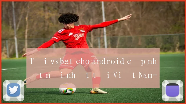 Tải vsbet cho android cập nhật mới nhất tại Việt Nam