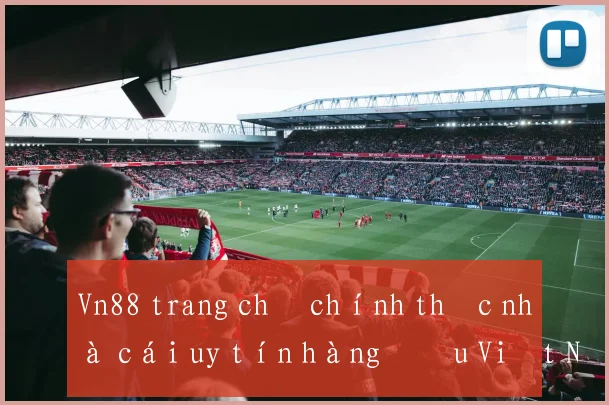 Vn88 trang chủ chính thức nhà cái uy tín hàng đầu Việt Nam