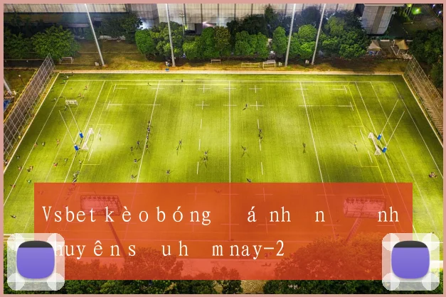 Vsbet kèo bóng đá nhận định chuyên sâu hôm nay