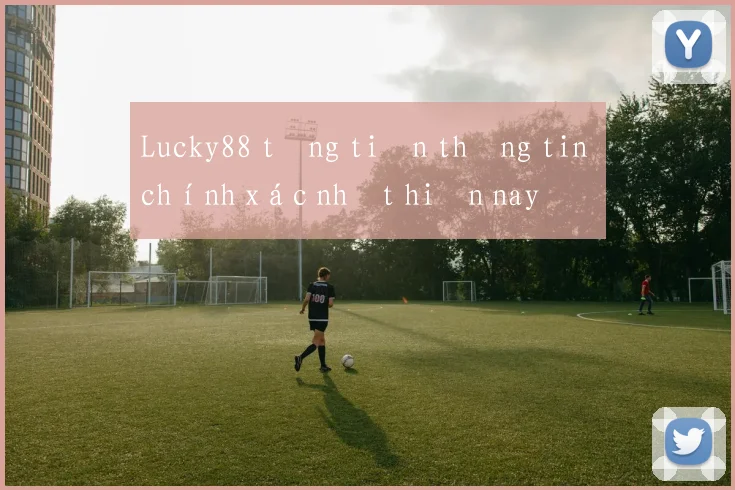 Lucky88 tặng tiền thông tin chính xác nhất hiện nay