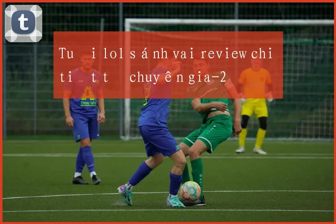 Tuổi lol sánh vai review chi tiết từ chuyên gia