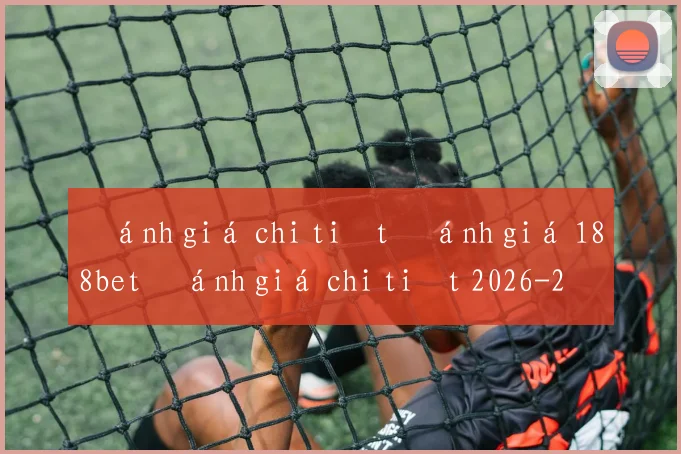 Đánh giá chi tiết đánh giá 188bet đánh giá chi tiết 2026